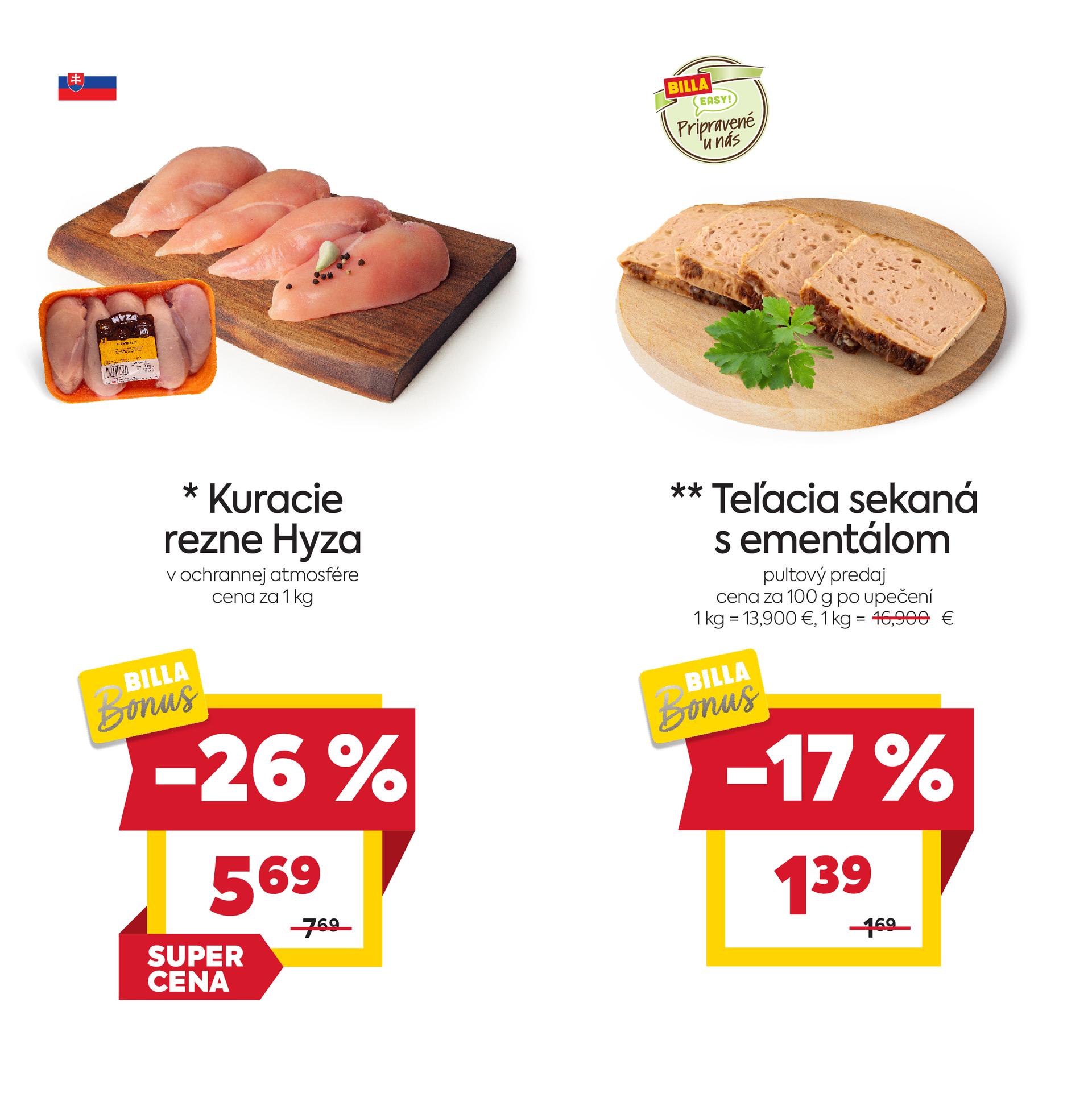 Na obrázku sú dva produkty. Oba produkty sú v akciovej cene s BILLA Bonus kartou. Naľavo je obrázok Kuracie rezne Hyza, v ochrannej atmosfére. Zľava je 26%. Akciová cene je 5.69 € za 1 kg. Napravo je obrázok Teľacia sekaná s ementálom, cena za 100 g po upečení. V zľave 17%.  Akciová cena je 1.39€. Na oba produkty platí akciová cena len s BILLA Bonus kartou.